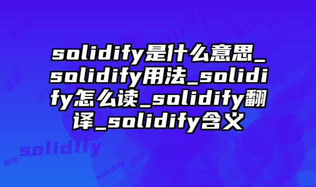 solidify是什么意思_solidify用法_solidify怎么读_solidify翻译_solidify含义
