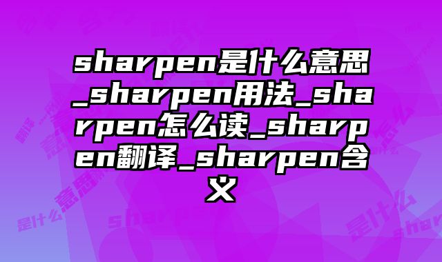sharpen是什么意思_sharpen用法_sharpen怎么读_sharpen翻译_sharpen含义