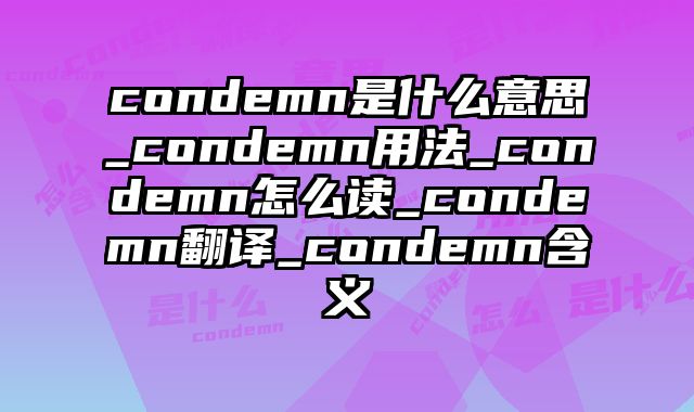 condemn是什么意思_condemn用法_condemn怎么读_condemn翻译_condemn含义
