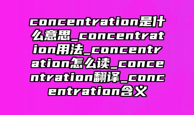 concentration是什么意思_concentration用法_concentration怎么读_concentration翻译_concentration含义