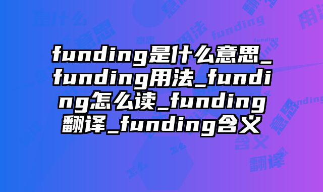funding是什么意思_funding用法_funding怎么读_funding翻译_funding含义
