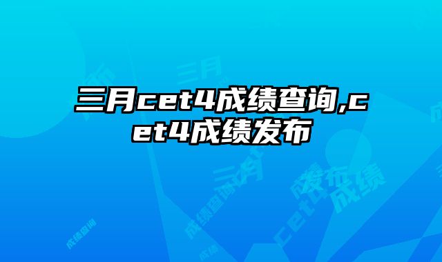 三月cet4成绩查询,cet4成绩发布
