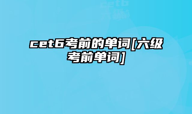 cet6考前的单词[六级考前单词]