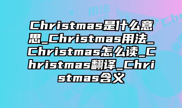 Christmas是什么意思_Christmas用法_Christmas怎么读_Christmas翻译_Christmas含义