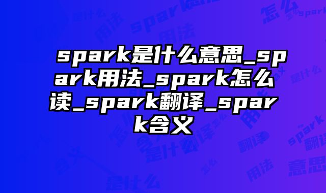 spark是什么意思_spark用法_spark怎么读_spark翻译_spark含义