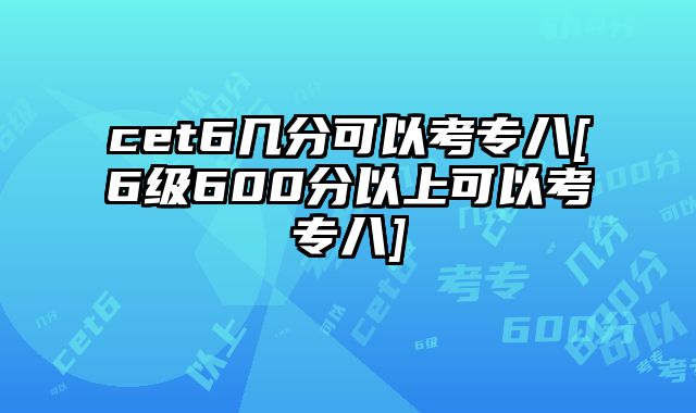 cet6几分可以考专八[6级600分以上可以考专八]