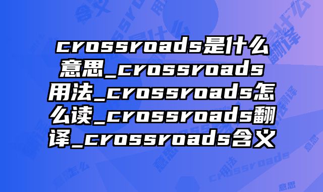 crossroads是什么意思_crossroads用法_crossroads怎么读_crossroads翻译_crossroads含义