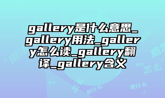 gallery是什么意思_gallery用法_gallery怎么读_gallery翻译_gallery含义