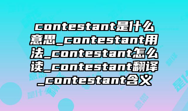 contestant是什么意思_contestant用法_contestant怎么读_contestant翻译_contestant含义