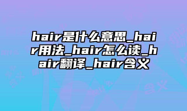 hair是什么意思_hair用法_hair怎么读_hair翻译_hair含义