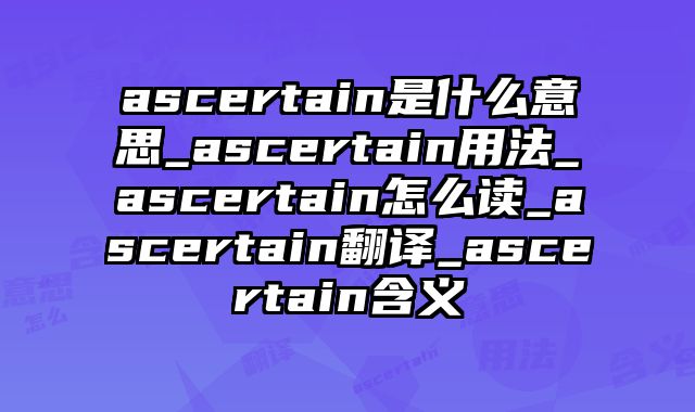 ascertain是什么意思_ascertain用法_ascertain怎么读_ascertain翻译_ascertain含义