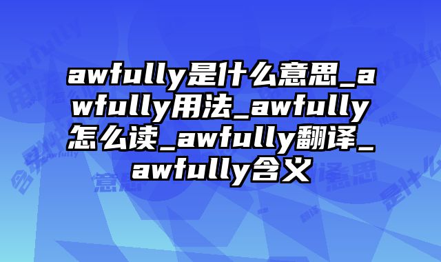 awfully是什么意思_awfully用法_awfully怎么读_awfully翻译_awfully含义