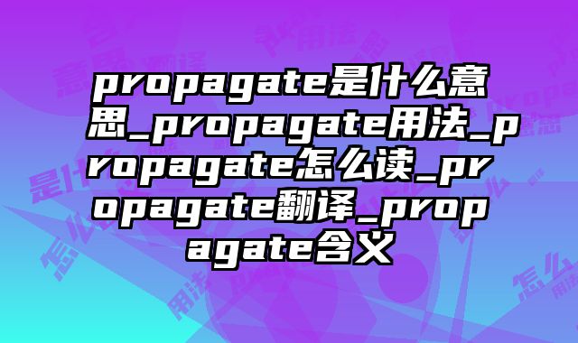 propagate是什么意思_propagate用法_propagate怎么读_propagate翻译_propagate含义