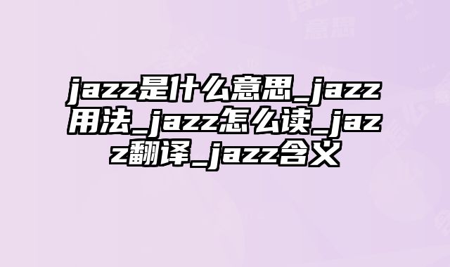 jazz是什么意思_jazz用法_jazz怎么读_jazz翻译_jazz含义