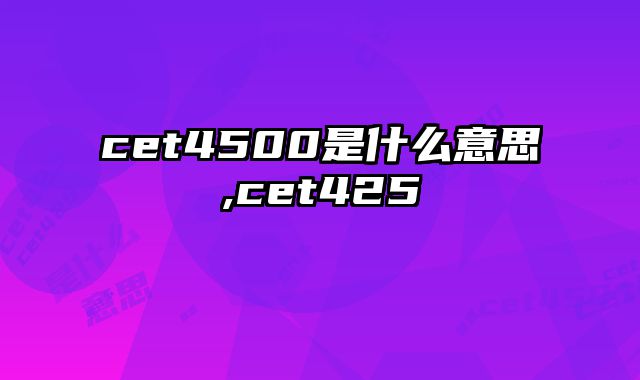 cet4500是什么意思,cet425