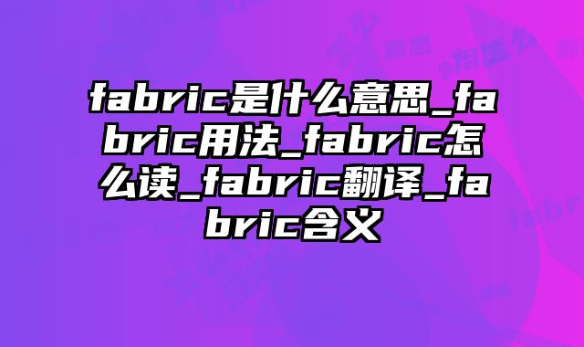 fabric是什么意思_fabric用法_fabric怎么读_fabric翻译_fabric含义