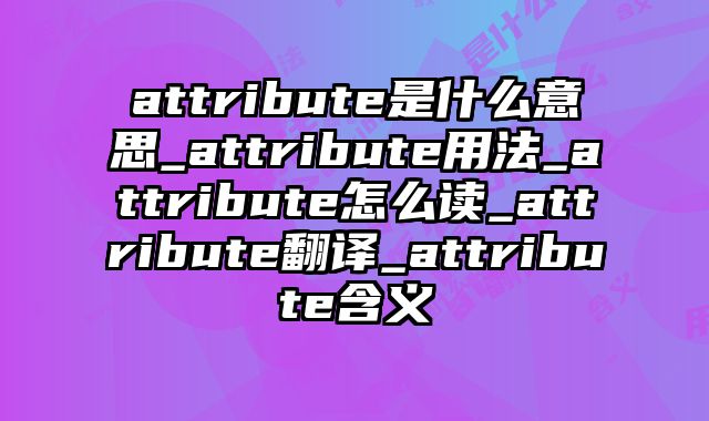 attribute是什么意思_attribute用法_attribute怎么读_attribute翻译_attribute含义