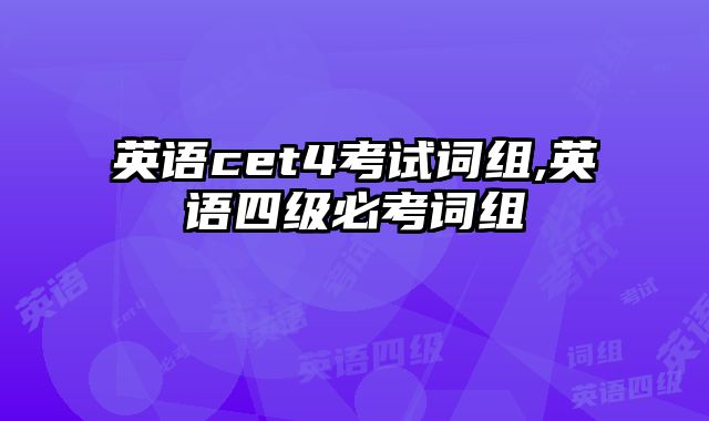 英语cet4考试词组,英语四级必考词组