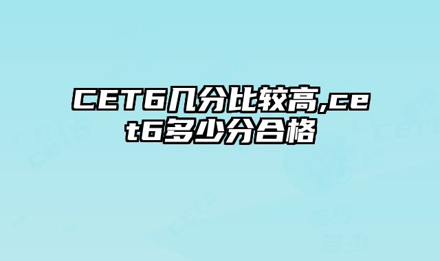 CET6几分比较高,cet6多少分合格