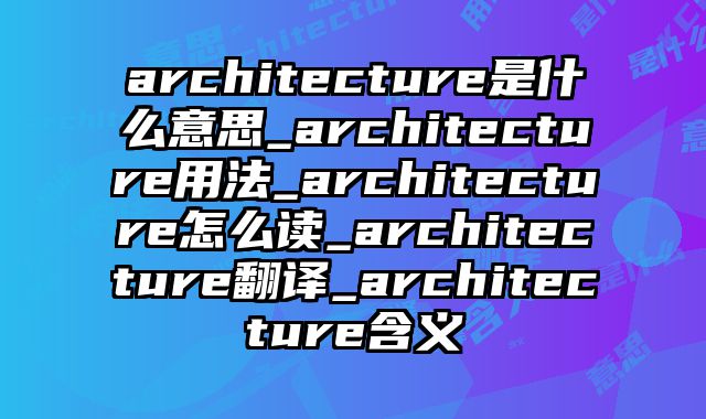 architecture是什么意思_architecture用法_architecture怎么读_architecture翻译_architecture含义
