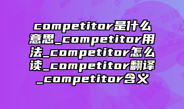 competitor是什么意思_competitor用法_competitor怎么读_competitor翻译_competitor含义