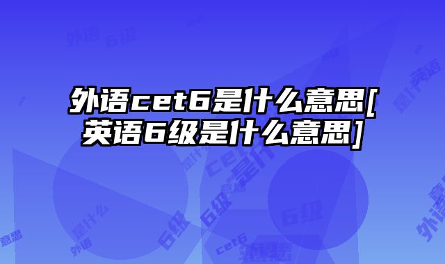 外语cet6是什么意思[英语6级是什么意思]