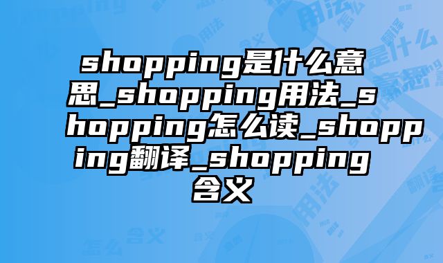 shopping是什么意思_shopping用法_shopping怎么读_shopping翻译_shopping含义