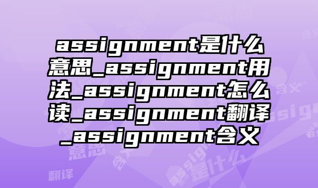 assignment是什么意思_assignment用法_assignment怎么读_assignment翻译_assignment含义