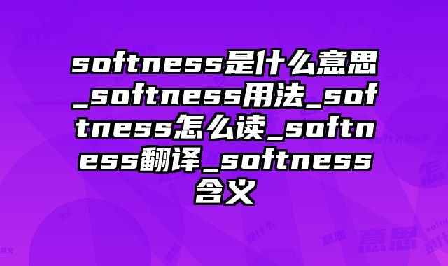 softness是什么意思_softness用法_softness怎么读_softness翻译_softness含义