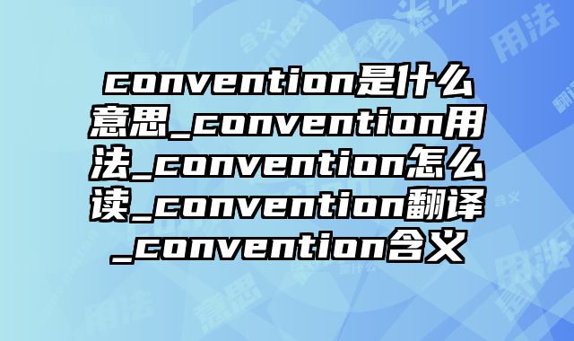 convention是什么意思_convention用法_convention怎么读_convention翻译_convention含义