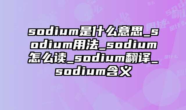 sodium是什么意思_sodium用法_sodium怎么读_sodium翻译_sodium含义