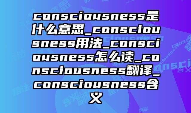 consciousness是什么意思_consciousness用法_consciousness怎么读_consciousness翻译_consciousness含义