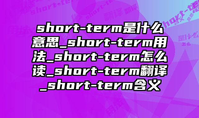 short-term是什么意思_short-term用法_short-term怎么读_short-term翻译_short-term含义