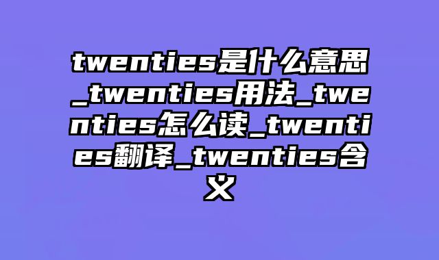 twenties是什么意思_twenties用法_twenties怎么读_twenties翻译_twenties含义