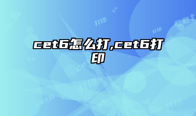 cet6怎么打,cet6打印