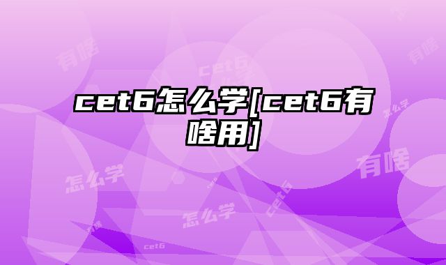 cet6怎么学[cet6有啥用]
