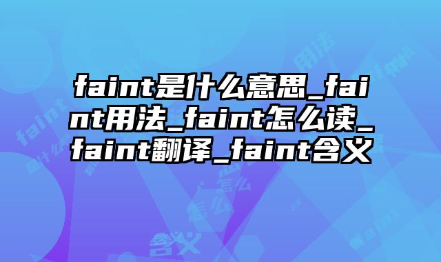 faint是什么意思_faint用法_faint怎么读_faint翻译_faint含义