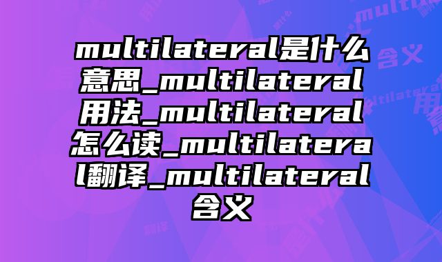 multilateral是什么意思_multilateral用法_multilateral怎么读_multilateral翻译_multilateral含义
