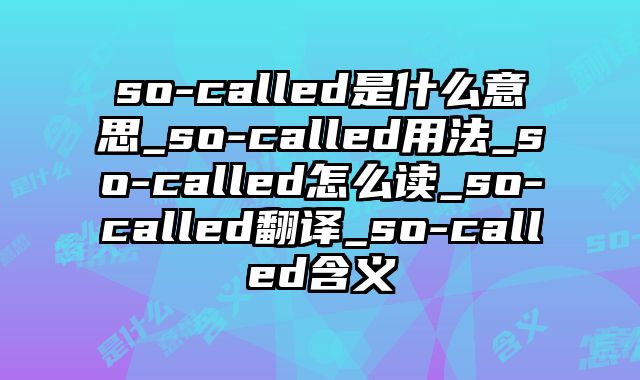so-called是什么意思_so-called用法_so-called怎么读_so-called翻译_so-called含义