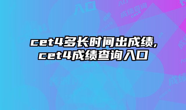 cet4多长时间出成绩,cet4成绩查询入口