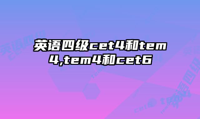 英语四级cet4和tem4,tem4和cet6