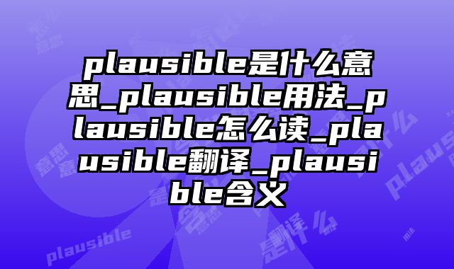 plausible是什么意思_plausible用法_plausible怎么读_plausible翻译_plausible含义