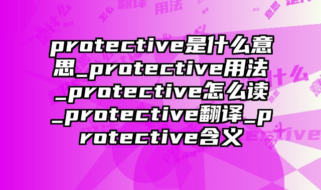 protective是什么意思_protective用法_protective怎么读_protective翻译_protective含义