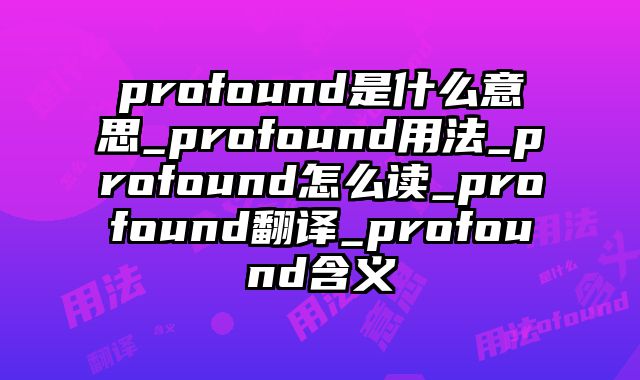 profound是什么意思_profound用法_profound怎么读_profound翻译_profound含义