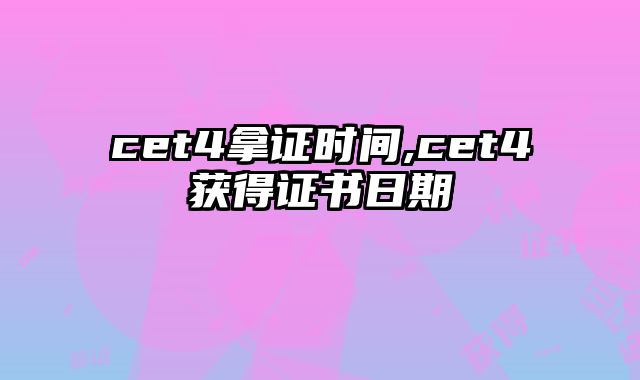cet4拿证时间,cet4获得证书日期