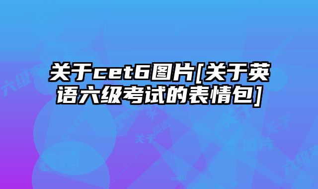 关于cet6图片[关于英语六级考试的表情包]
