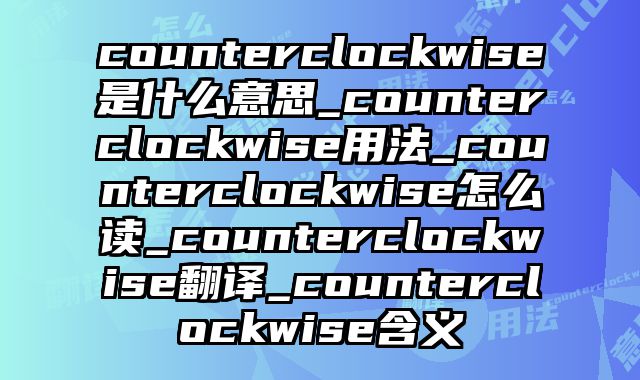 counterclockwise是什么意思_counterclockwise用法_counterclockwise怎么读_counterclockwise翻译_counterclockwise含义