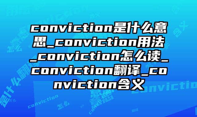 conviction是什么意思_conviction用法_conviction怎么读_conviction翻译_conviction含义