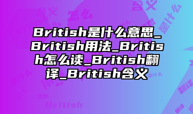 British是什么意思_British用法_British怎么读_British翻译_British含义