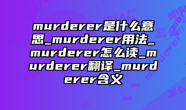murderer是什么意思_murderer用法_murderer怎么读_murderer翻译_murderer含义